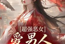 超强恶女：爱男人，更爱江山小说无弹窗阅读的网站推荐-够力荐小说推荐网
