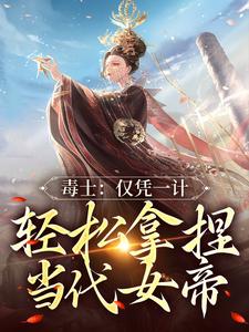 毒士：仅凭一计，轻松拿捏当代女帝小说，毒士：仅凭一计，轻松拿捏当代女帝最新章节
