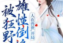 人在兽世，开局被狂野雄性倒追这本小说完结了吗？免费查看最新章节-够力荐小说推荐网