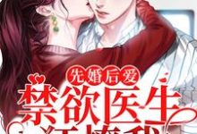 求推荐可以免费阅读先婚后爱:禁欲医生狂撩我小说的网站-够力荐小说推荐网