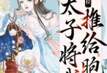 小说《真情败给皇位，太子将我推给胞弟》在线章节阅读-够力荐小说推荐网