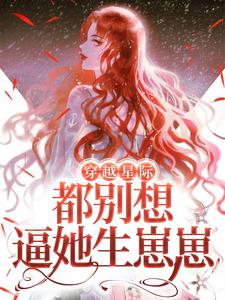 穿越星际，都别想逼她生崽崽程冉威兰斯在线章节免费阅读