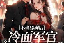 寻找不当舔狗后，冷面军官他慌了小说的最新更新章节-够力荐小说推荐网