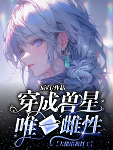 《穿成兽星唯一雌性，大佬给我打工》全集免费在线阅读（温柚）