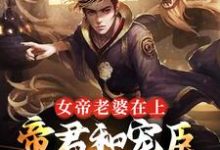 女帝老婆在上:帝君和宠臣都是我小说最新更新在哪里?免费在线看-够力荐小说推荐网
