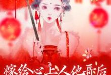 寻找能够免费阅读嫁给心上人他哥后，我开启修罗场小说的平台-够力荐小说推荐网