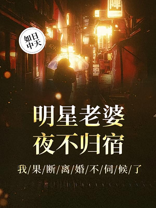 明星老婆夜不归宿，我果断离婚不伺候了在线阅读_如日中天