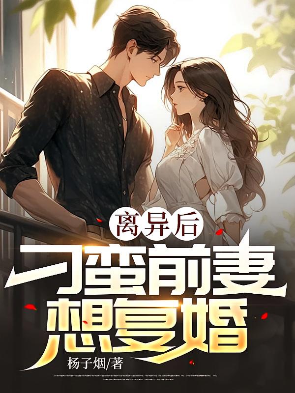 离异后，刁蛮前妻想复婚在线阅读_杨子烟
