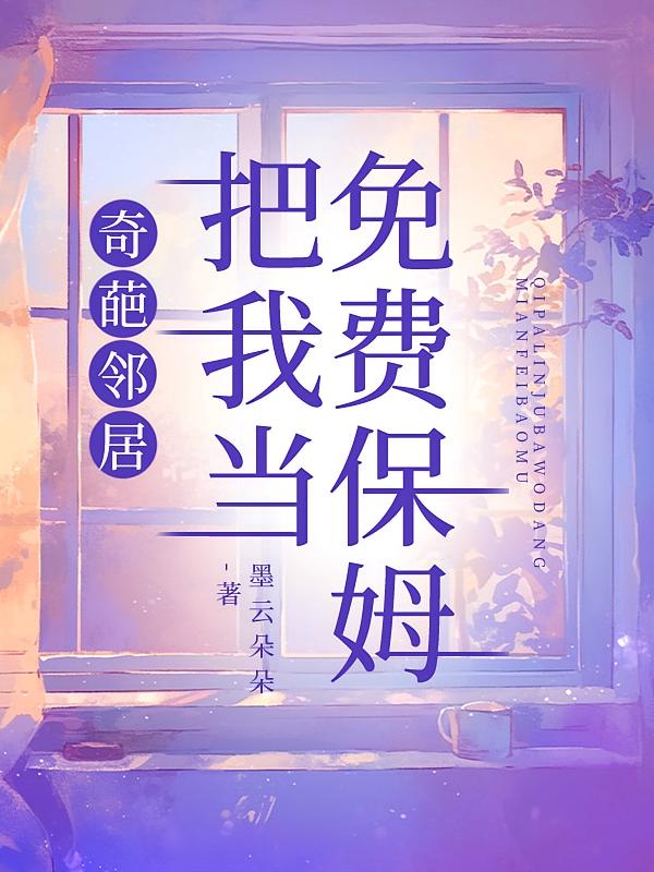 奇葩邻居把我当免费保姆在线阅读_墨云朵朵