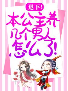 退下！本公主养几个男人怎么了！小说有没有完结版在线？