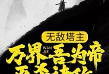 已完结小说《无敌塔主:万界吾为帝,灭杀诸敌》最新章节-够力荐小说推荐网
