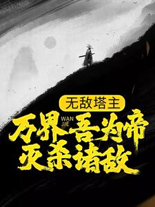 已完结小说《无敌塔主：万界吾为帝，灭杀诸敌》最新章节