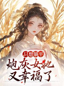 只想躺平，炮灰女她又幸福了秦翡岑鹤珏，只想躺平，炮灰女她又幸福了在线无弹窗阅读