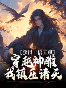 已完结小说《获得十倍天赋，穿越神雕我镇压诸天》章节免费阅读