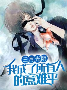 三月光阴，我成了所有人的意难平小说的最新章节在哪里更新？免费追踪阅读