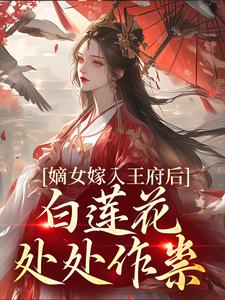 嫡女嫁入王府后，白莲花处处作祟小说，嫡女嫁入王府后，白莲花处处作祟姜雪笙