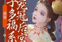 我靠多子多福系统宠冠后宫小说的免费电子版在哪里可以下载或阅读？-够力荐小说推荐网