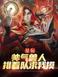 星际：帅气兽人排着队求我摸小说无弹窗阅读的网站推荐