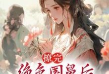 撩完绝色国舅后，我卷铺盖跑路了小说完结版章节免费阅读-够力荐小说推荐网