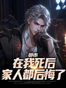 都市：在我死后家人都后悔了小说完结了吗？在哪里可以免费读到？