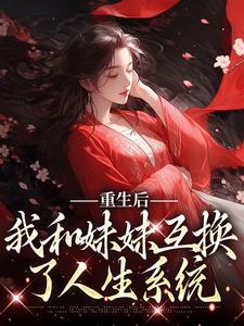 重生后，我和妹妹互换了人生系统小说的所有章节都能在哪里免费读到？
