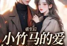 完结版《重生后,小竹马的爱我不稀罕了》章节阅读-够力荐小说推荐网