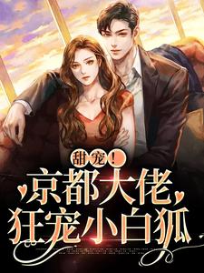 小说《甜宠！京都大佬狂宠小白狐》章节阅读