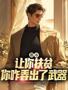 哪里能找到都市：让你扶贫，你咋弄出了武器小说的全部章节？