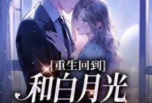 求重生回到和白月光同时被掳那天小说的全文免费阅读链接-够力荐小说推荐网
