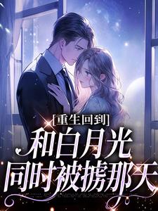 求重生回到和白月光同时被掳那天小说的全文免费阅读链接