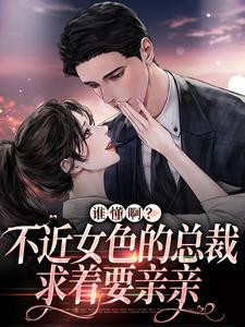 完结版《谁懂啊？不近女色的总裁求着要亲亲》章节目录在线阅读
