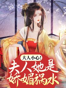 大人小心！夫人她是娇媚祸水小说最新章节在哪里可以读到？