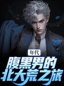 年代：腹黑男的北大荒之旅小说的免费阅读版本在哪里可以找到？