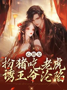 小说《心机女扮猪吃老虎，诱王爷沦陷》在线章节阅读