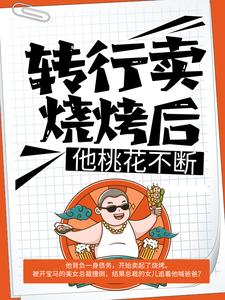 王文斌张欣怡是哪本书的主角？转行卖烧烤后，他桃花不断免费读