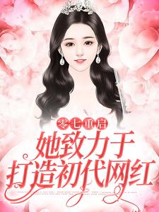 零七重启：她致力于打造初代网红小说，零七重启：她致力于打造初代网红章节在线阅读