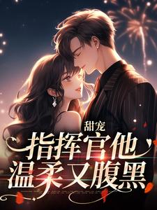 甜宠：指挥官他温柔又腹黑裴闻炀星楠小说免费阅读