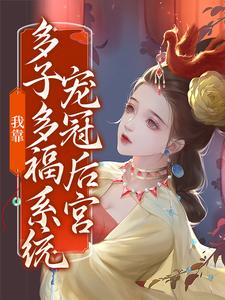已完结小说《我靠多子多福系统宠冠后宫》最新章节