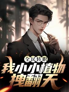 免费阅读李阳为主角的小说，全民转职：我小小植物拽翻天在线看