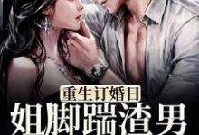 寻找能够免费阅读重生订婚日,姐脚踹渣男夺家产小说的平台-够力荐小说推荐网