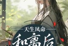 完结版《天生凤命,和离后被封为后》章节阅读-够力荐小说推荐网