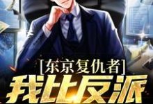 东京复仇者:我比反派还要狠免费阅读,东京复仇者:我比反派还要狠章节在线阅读-够力荐小说推荐网