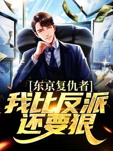 东京复仇者：我比反派还要狠免费阅读，东京复仇者：我比反派还要狠章节在线阅读