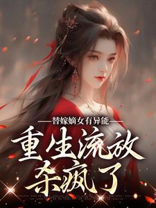 替嫁嫡女有异能，重生流放杀疯了小说，替嫁嫡女有异能，重生流放杀疯了免费阅读