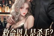 救命恩人是杀手?大小姐她照样追小说的所有章节都能在哪里免费读到?-够力荐小说推荐网