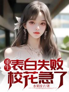 寻找重生表白失败，校花急了小说的最新更新章节