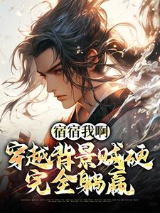 姬乾姬成道是哪本书的主角？宿宿我啊，穿越背景贼硬，完全躺赢免费读