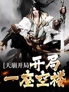 天崩开局：开局一座空楼小说阅读，天崩开局：开局一座空楼完结版