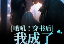 哦吼！穿书后我成了男主他妈小说的所有章节都能在哪里免费读到？-够力荐小说推荐网