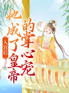 完结版《入宫后，她成了皇帝的掌心宠》章节目录在线阅读